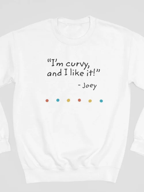 Tv Friends Sweatshirt #10 I’m curvy and I like it – Joey