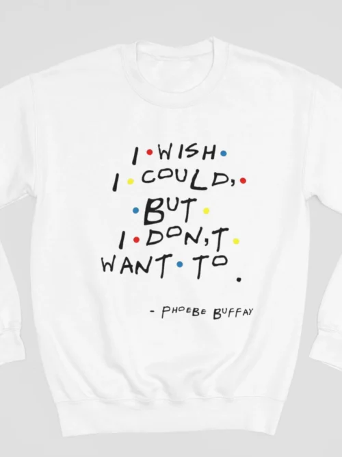 Tv Friends Sweatshirt #9 I wish I could but I don’t want to – Phoebe