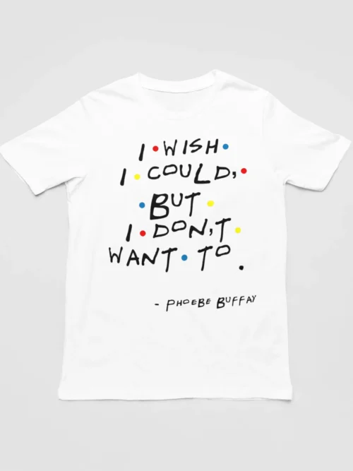 Tv Friends T-Shirt #9 I wish I could but I don’t want to Phoebe